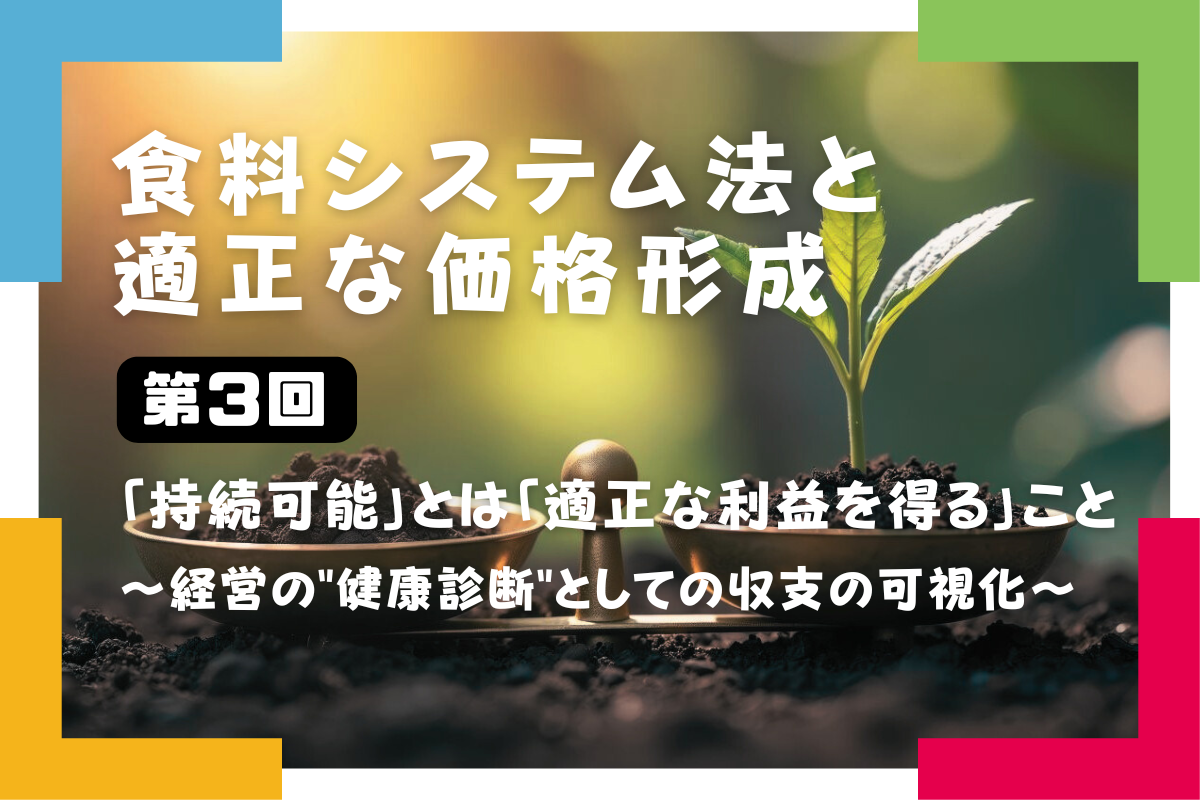 【食料システム法と適正な価格形成（第3回）】 「持続可能」とは「適正な利益を得る」こと ～経営の