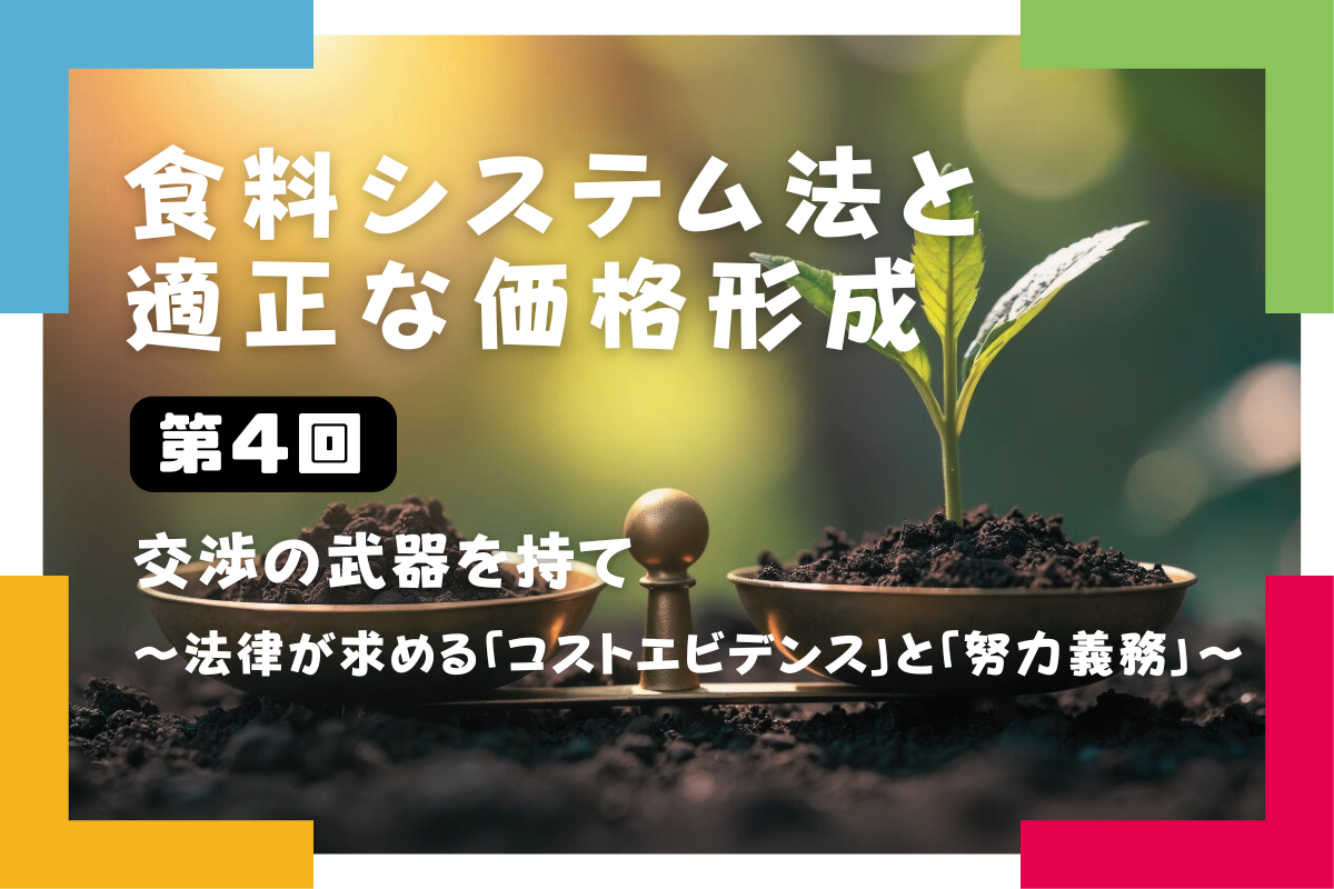 【食料システム法と適正な価格形成（第4回）】交渉の武器を持て ～法律が求める「コストエビデンス」と「努力義務」～