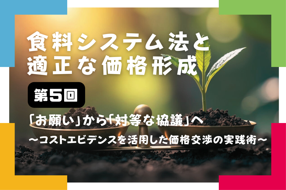 【食料システム法と適正な価格形成（第5回）】「お願い」から「対等な協議」へ ～コストエビデンスを活用した価格交渉の実践術～